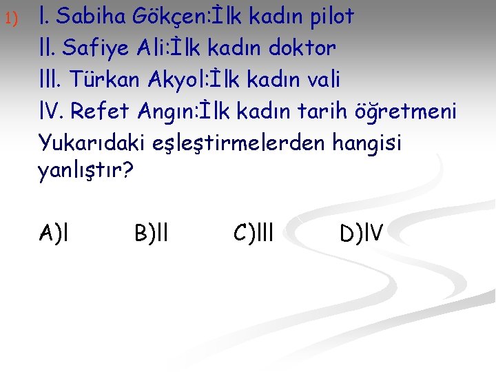 1) l. Sabiha Gökçen: İlk kadın pilot ll. Safiye Ali: İlk kadın doktor lll.