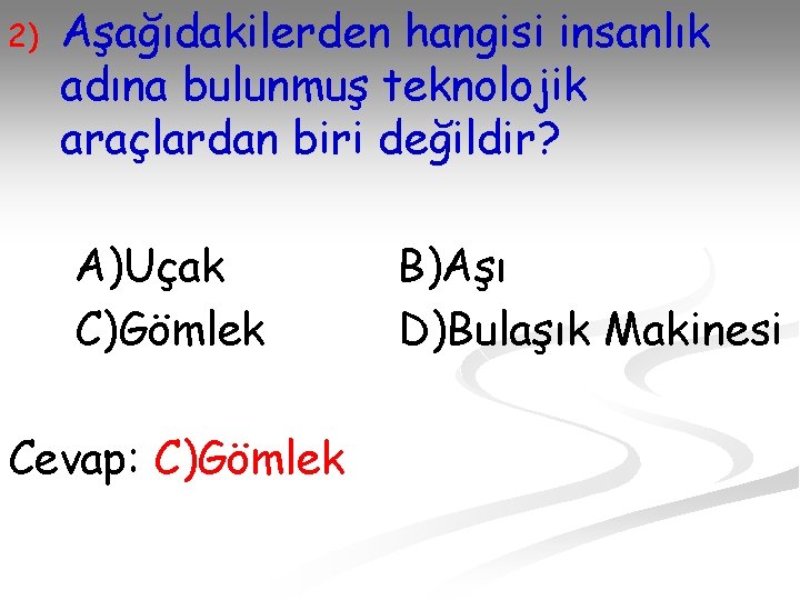 2) Aşağıdakilerden hangisi insanlık adına bulunmuş teknolojik araçlardan biri değildir? A)Uçak C)Gömlek Cevap: C)Gömlek