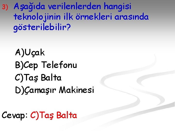3) Aşağıda verilenlerden hangisi teknolojinin ilk örnekleri arasında gösterilebilir? A)Uçak B)Cep Telefonu C)Taş Balta