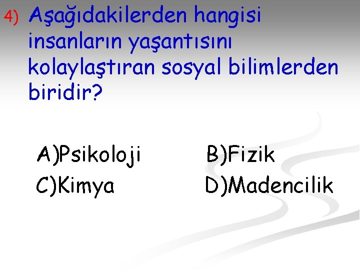 4) Aşağıdakilerden hangisi insanların yaşantısını kolaylaştıran sosyal bilimlerden biridir? A)Psikoloji C)Kimya B)Fizik D)Madencilik 