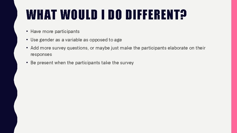 WHAT WOULD I DO DIFFERENT? • Have more participants • Use gender as a
