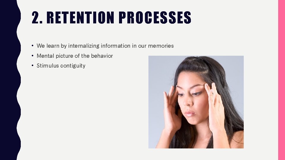 2. RETENTION PROCESSES • We learn by internalizing information in our memories • Mental
