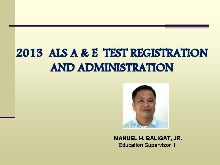 2013 ALS A & E TEST REGISTRATION AND ADMINISTRATION MANUEL H. BALIGAT, JR. Education