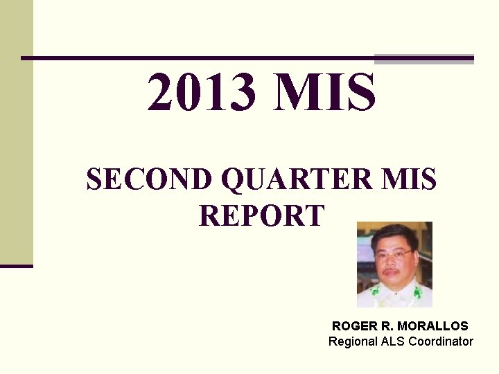 2013 MIS SECOND QUARTER MIS REPORT ROGER R. MORALLOS Regional ALS Coordinator 