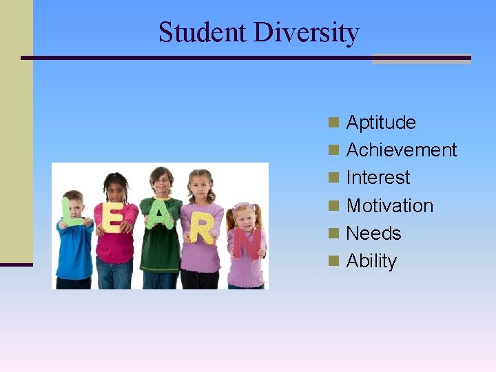 Student Diversity n Aptitude n Achievement n Interest n Motivation n Needs n Ability