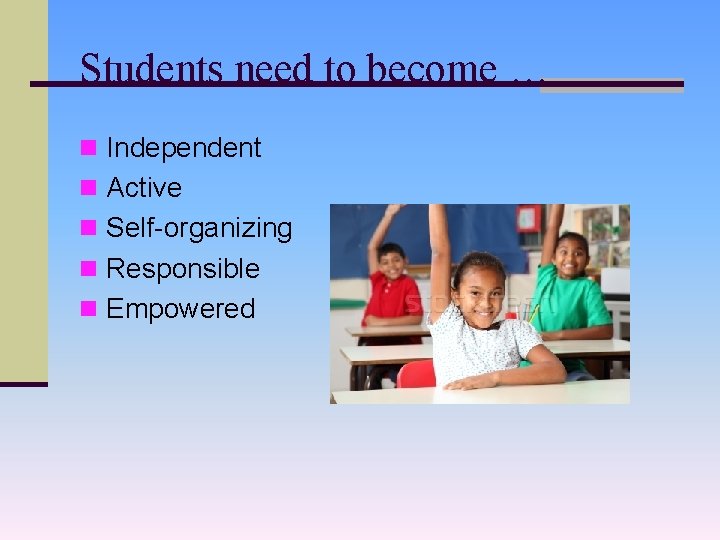 Students need to become … n Independent n Active n Self-organizing n Responsible n