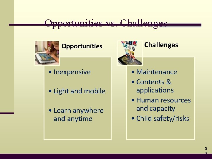 Opportunities vs. Challenges Opportunities • Inexpensive • Light and mobile • Learn anywhere and