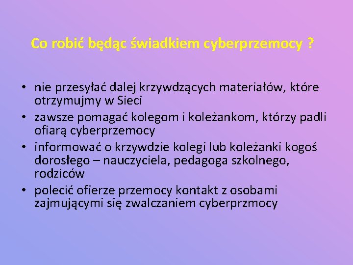 Co robić będąc świadkiem cyberprzemocy ? • nie przesyłać dalej krzywdzących materiałów, które otrzymujmy