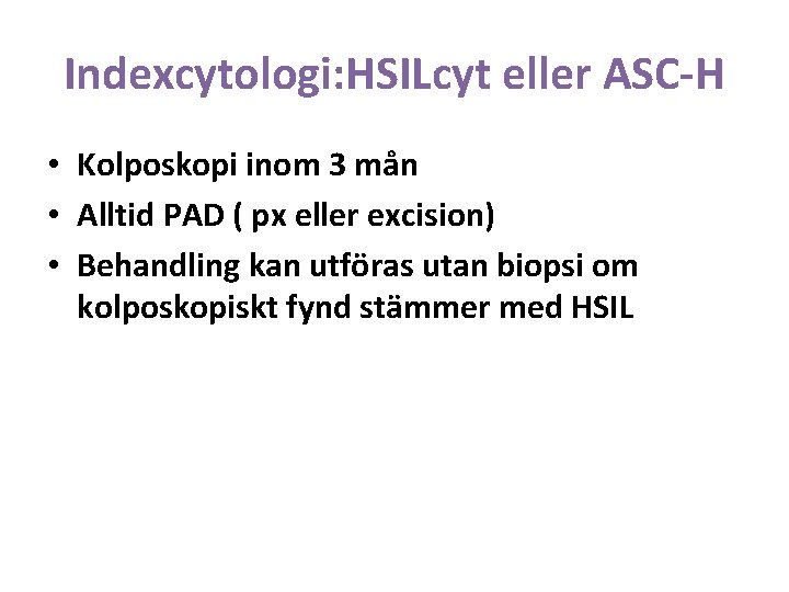 Indexcytologi: HSILcyt eller ASC-H • Kolposkopi inom 3 mån • Alltid PAD ( px