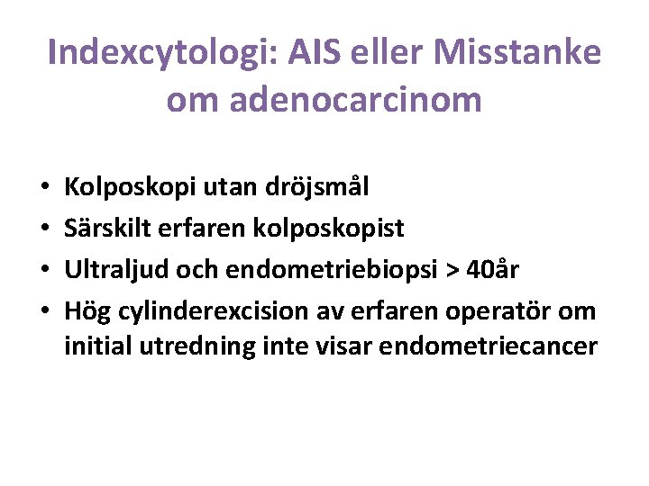 Indexcytologi: AIS eller Misstanke om adenocarcinom • • Kolposkopi utan dröjsmål Särskilt erfaren kolposkopist