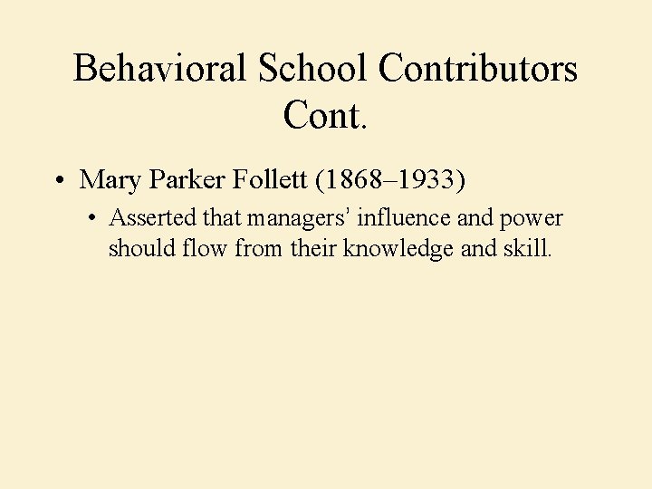 Behavioral School Contributors Cont. • Mary Parker Follett (1868– 1933) • Asserted that managers’