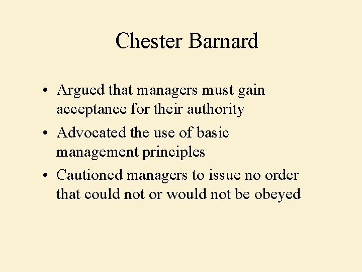 Chester Barnard • Argued that managers must gain acceptance for their authority • Advocated