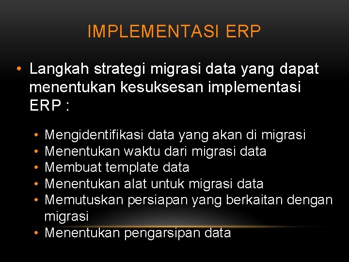 IMPLEMENTASI ERP • Langkah strategi migrasi data yang dapat menentukan kesuksesan implementasi ERP :