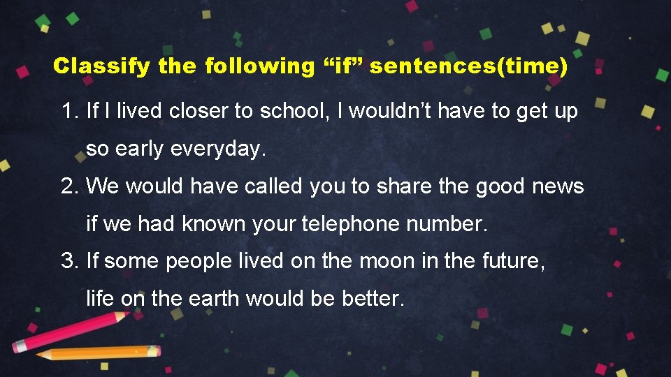 Classify the following “if” sentences(time) 1. If I lived closer to school, I wouldn’t