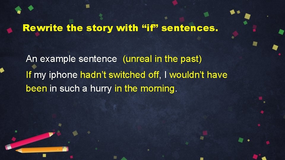 Rewrite the story with “if” sentences. An example sentence (unreal in the past) If