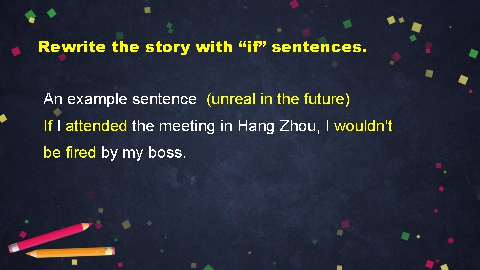 Rewrite the story with “if” sentences. An example sentence (unreal in the future) If