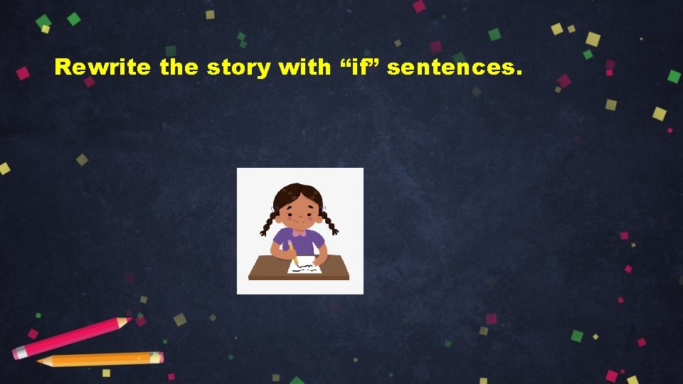 Rewrite the story with “if” sentences. 