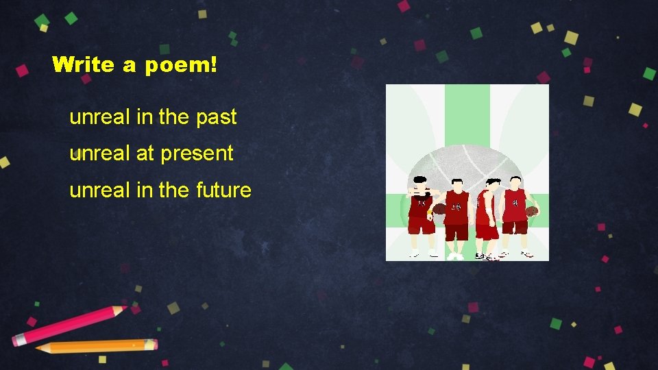 Write a poem! unreal in the past unreal at present unreal in the future