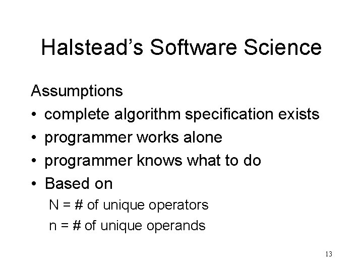 Halstead’s Software Science Assumptions • complete algorithm specification exists • programmer works alone •