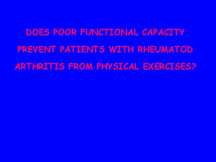 DOES POOR FUNCTIONAL CAPACITY PREVENT PATIENTS WITH RHEUMATOD ARTHRITIS FROM PHYSICAL EXERCISES? 