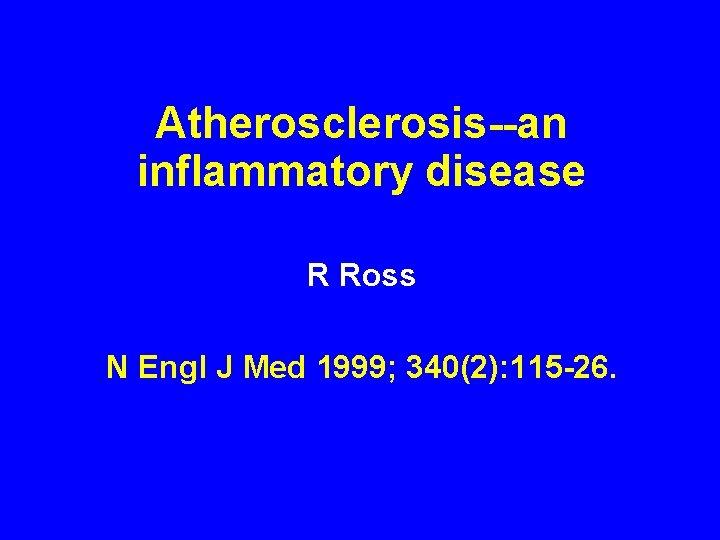 Atherosclerosis--an inflammatory disease R Ross N Engl J Med 1999; 340(2): 115 -26. 