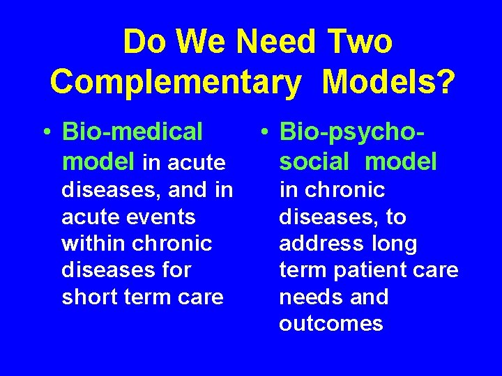 Do We Need Two Complementary Models? • Bio-medical model in acute diseases, and in