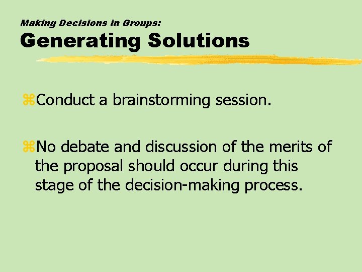 Making Decisions in Groups: Generating Solutions z. Conduct a brainstorming session. z. No debate