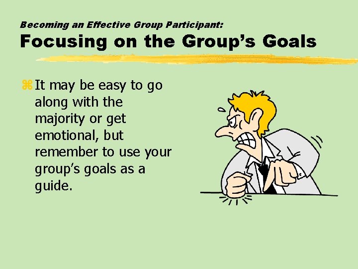 Becoming an Effective Group Participant: Focusing on the Group’s Goals z It may be