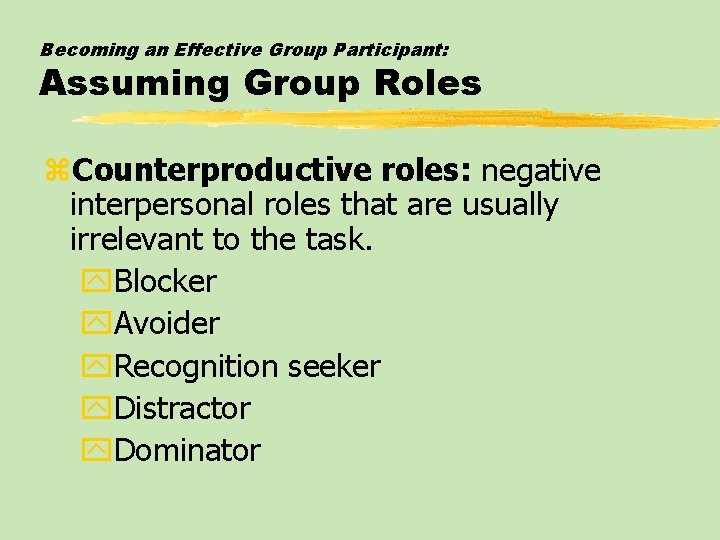 Becoming an Effective Group Participant: Assuming Group Roles z. Counterproductive roles: negative interpersonal roles