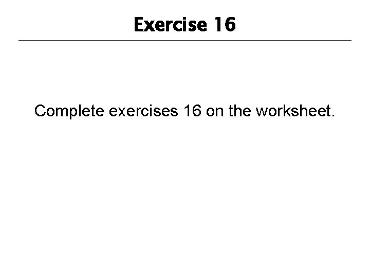 Exercise 16 Complete exercises 16 on the worksheet. 