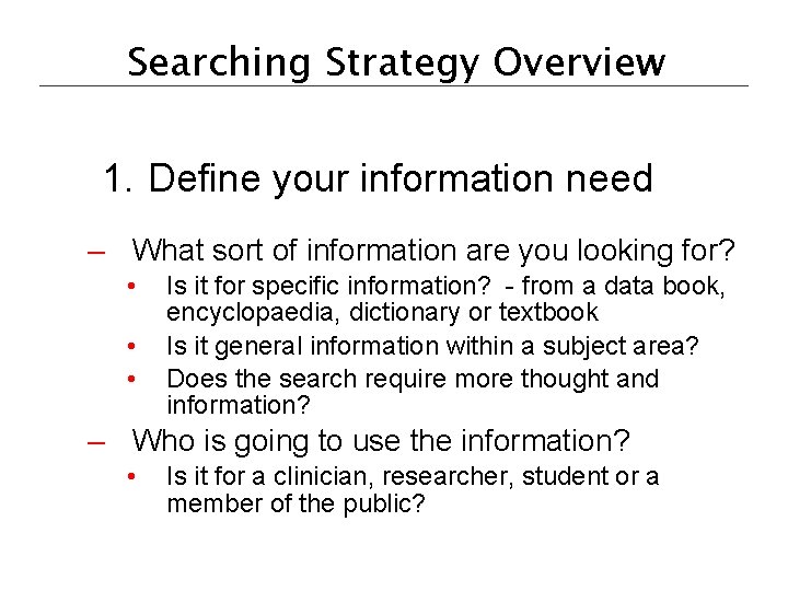 Searching Strategy Overview 1. Define your information need – What sort of information are