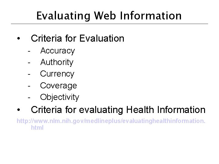 Evaluating Web Information • Criteria for Evaluation - • Accuracy Authority Currency Coverage Objectivity