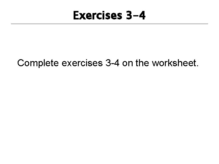 Exercises 3 -4 Complete exercises 3 -4 on the worksheet. 