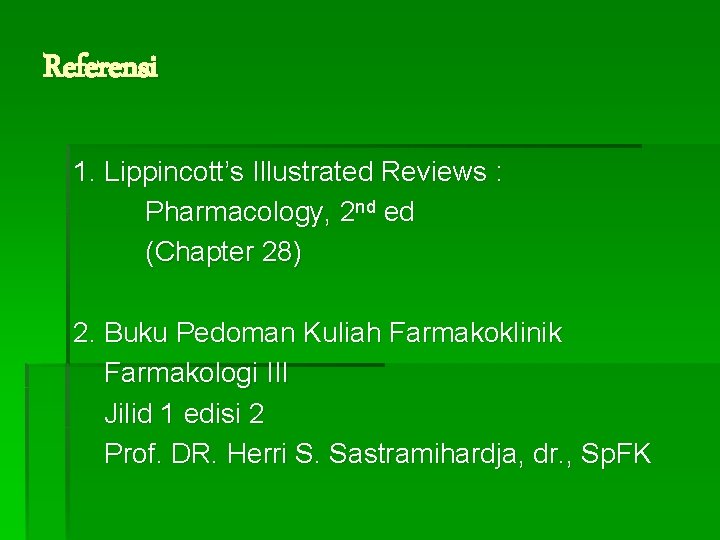 Referensi 1. Lippincott’s Illustrated Reviews : Pharmacology, 2 nd ed (Chapter 28) 2. Buku