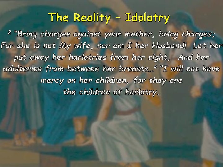 The Reality – Idolatry 2 “Bring charges against your mother, bring charges; For she