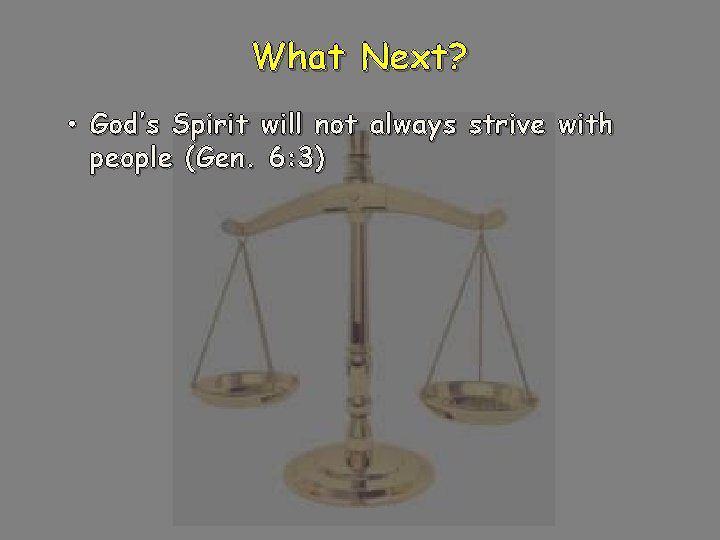 What Next? • God’s Spirit will not always strive with people (Gen. 6: 3)