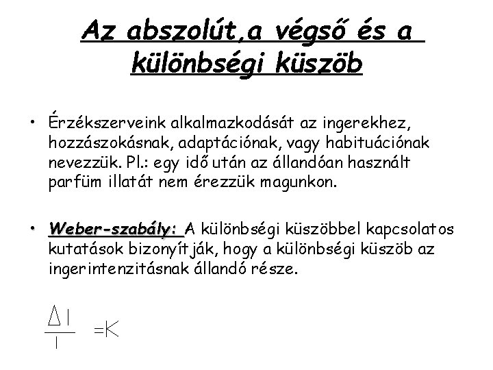 Az abszolút, a végső és a különbségi küszöb • Érzékszerveink alkalmazkodását az ingerekhez, hozzászokásnak,