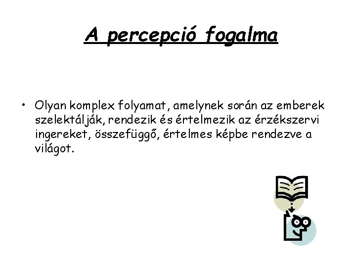 A percepció fogalma • Olyan komplex folyamat, amelynek során az emberek szelektálják, rendezik és A percepció fogalma • Olyan komplex folyamat, amelynek során az emberek szelektálják, rendezik és