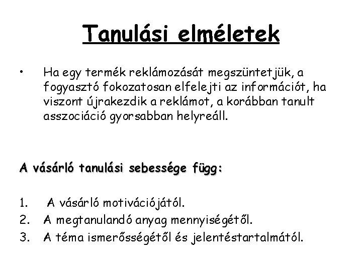 Tanulási elméletek • Ha egy termék reklámozását megszüntetjük, a fogyasztó fokozatosan elfelejti az információt, Tanulási elméletek • Ha egy termék reklámozását megszüntetjük, a fogyasztó fokozatosan elfelejti az információt,