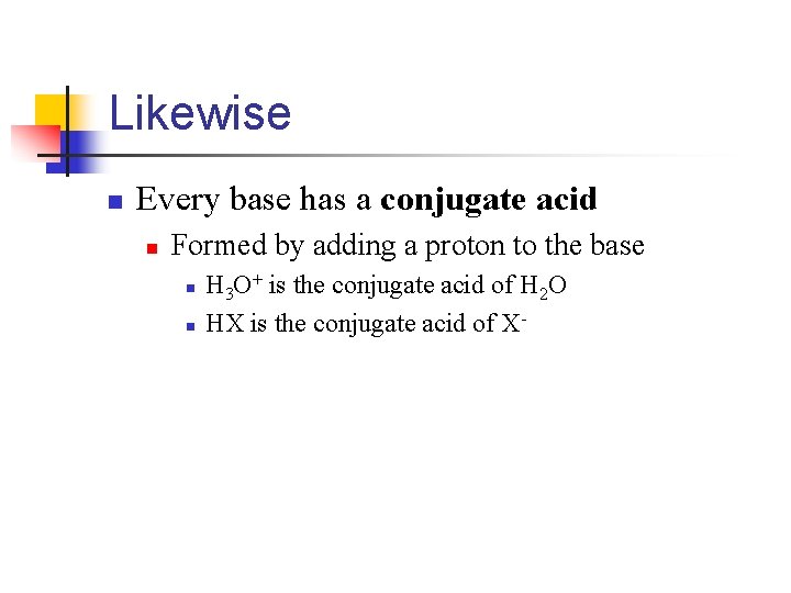 Likewise n Every base has a conjugate acid n Formed by adding a proton
