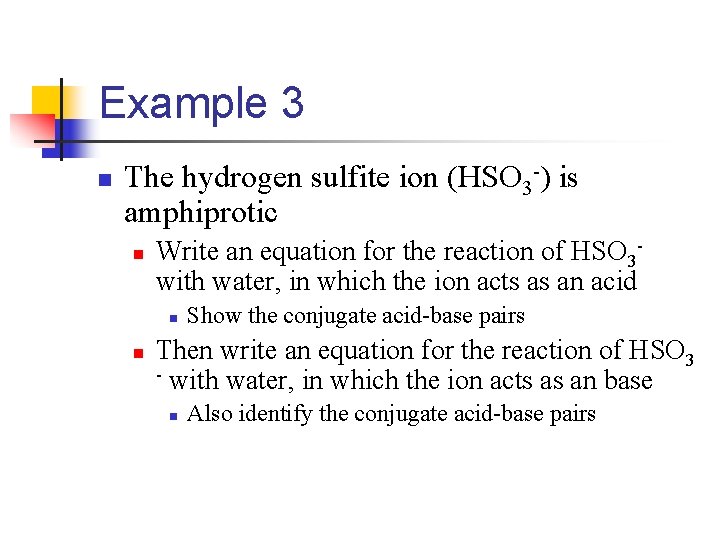 Example 3 n The hydrogen sulfite ion (HSO 3 -) is amphiprotic n Write