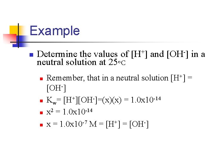 Example n Determine the values of [H+] and [OH-] in a neutral solution at