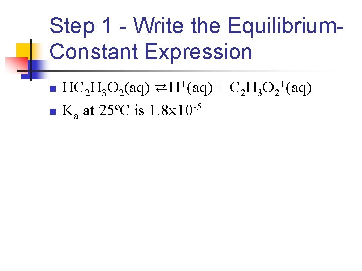 Step 1 - Write the Equilibrium. Constant Expression n n HC 2 H 3