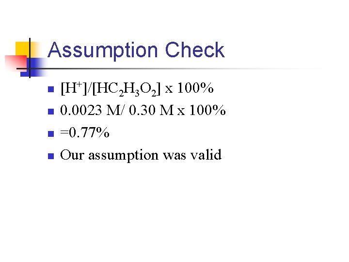 Assumption Check n n [H+]/[HC 2 H 3 O 2] x 100% 0. 0023