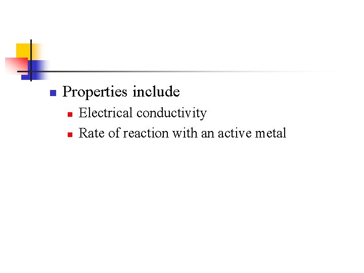 n Properties include n n Electrical conductivity Rate of reaction with an active metal