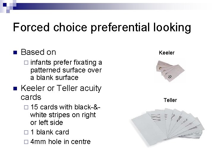 Forced choice preferential looking n Based on Keeler ¨ infants prefer fixating a patterned