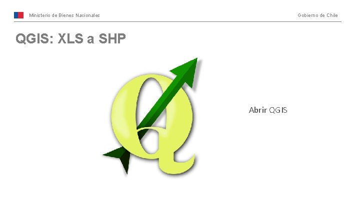 Ministerio de Bienes Nacionales Gobierno de Chile QGIS: XLS a SHP Abrir QGIS 