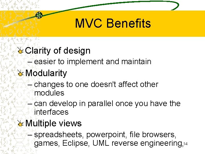 MVC Benefits Clarity of design – easier to implement and maintain Modularity – changes