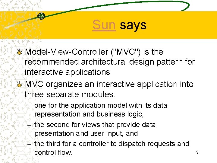 Sun says Model-View-Controller ("MVC") is the recommended architectural design pattern for interactive applications MVC