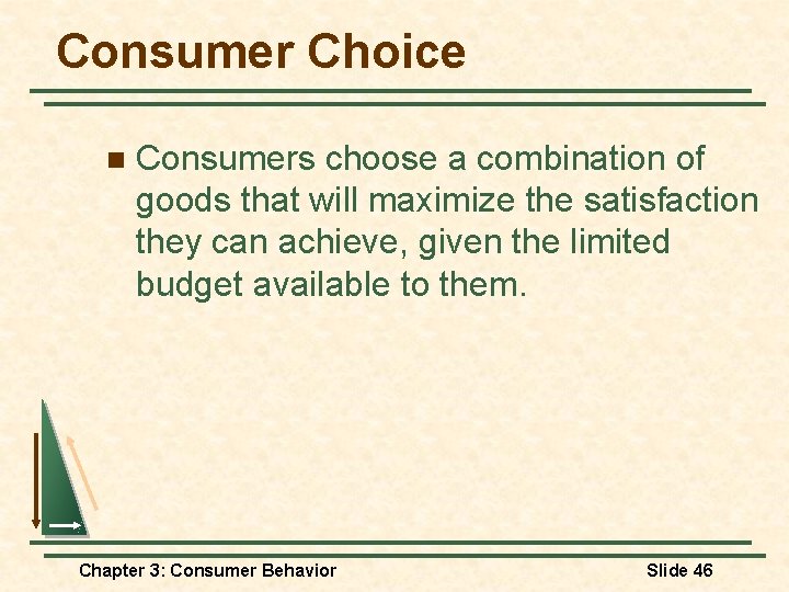 Consumer Choice n Consumers choose a combination of goods that will maximize the satisfaction Consumer Choice n Consumers choose a combination of goods that will maximize the satisfaction